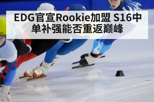 EDG官宣Rookie加盟 S16中单补强能否重返巅峰