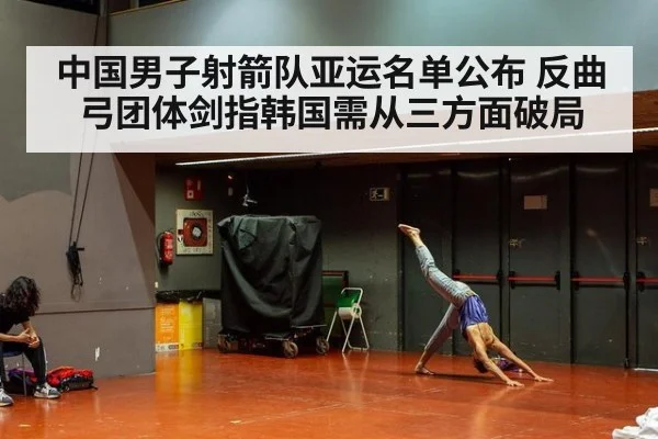 中国男子射箭队亚运名单公布 反曲弓团体剑指韩国需从三方面破局