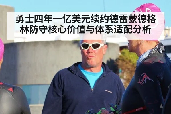 勇士四年一亿美元续约德雷蒙德格林防守核心价值与体系适配分析