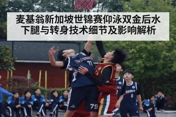 麦基翁新加坡世锦赛仰泳双金后水下腿与转身技术细节及影响解析
